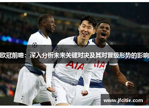 欧冠前瞻：深入分析未来关键对决及其对晋级形势的影响