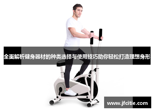 全面解析健身器材的种类选择与使用技巧助你轻松打造理想身形