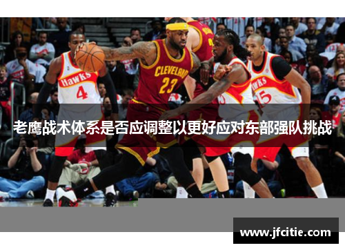 老鹰战术体系是否应调整以更好应对东部强队挑战