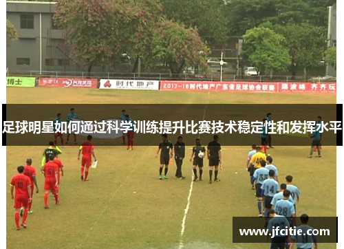 足球明星如何通过科学训练提升比赛技术稳定性和发挥水平