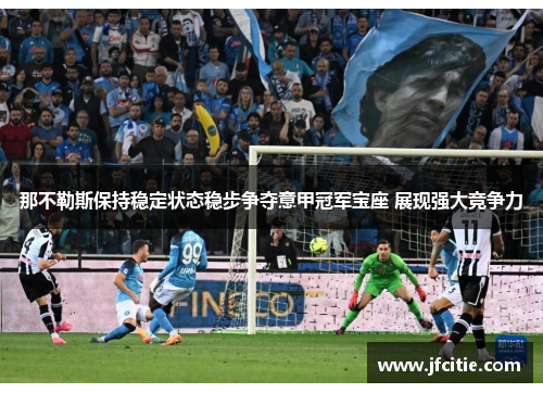 那不勒斯保持稳定状态稳步争夺意甲冠军宝座 展现强大竞争力