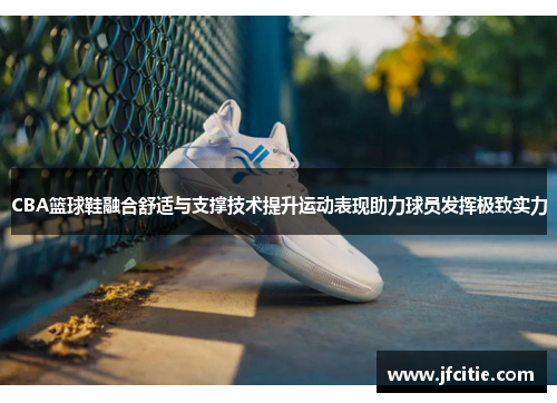 CBA篮球鞋融合舒适与支撑技术提升运动表现助力球员发挥极致实力